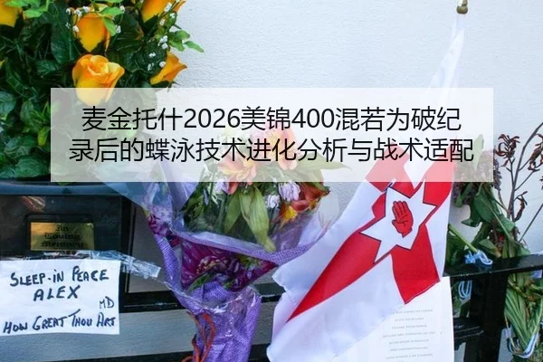 麦金托什2026美锦400混若为破纪录后的蝶泳技术进化分析与战术适配