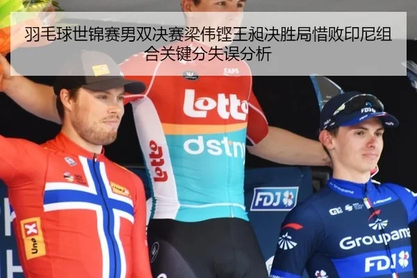 羽毛球世锦赛男双决赛梁伟铿王昶决胜局惜败印尼组合关键分失误分析